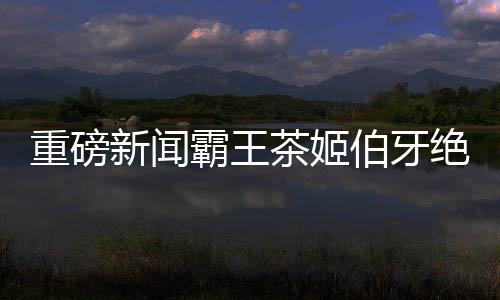 重磅新闻霸王茶姬伯牙绝弦销售破6亿杯，揭秘茶饮界的新传奇！