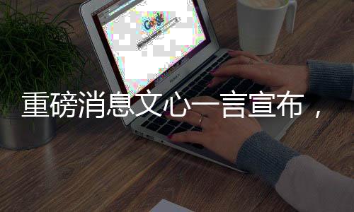 重磅消息文心一言宣布，自4月1日起全面免费开放使用