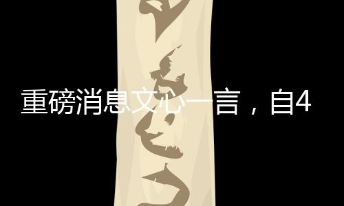 重磅消息文心一言，自4月1日起全面免费开放使用