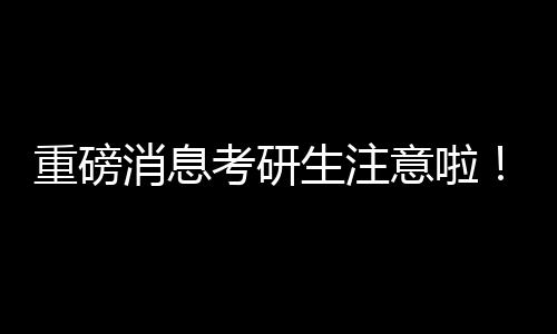 重磅消息考研生注意啦！今天起可查分了！你的努力，终将照亮前程！