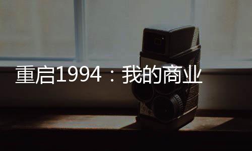 重启1994：我的商业科技帝国