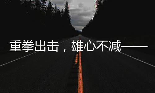 重拳出击，雄心不减——一名重达百斤的胖哥逆袭登顶珠峰的壮举