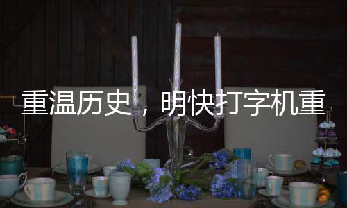 重温历史，明快打字机重现世间