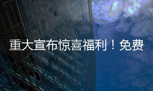 重大宣布惊喜福利！免费送100辆汽车，等你来拿！
