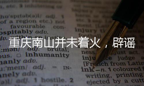 重庆南山并未着火，辟谣与真相揭晓