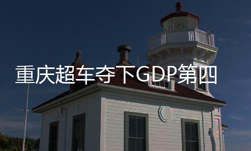 重庆超车夺下GDP第四城——探寻中西部崛起的新动力