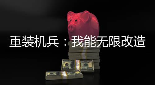 重装机兵：我能无限改造！