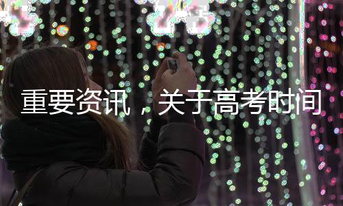 重要资讯，关于高考时间的重磅公布——迎接崭新的高考篇章于2025年开启
