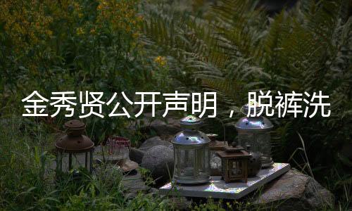 金秀贤公开声明，脱裤洗碗照违法——对隐私与公共权益的思考