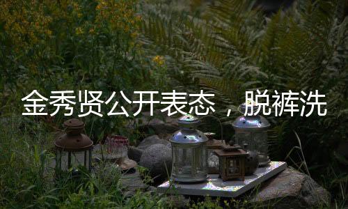 金秀贤公开表态，脱裤洗碗照涉嫌违法，引发社会热议