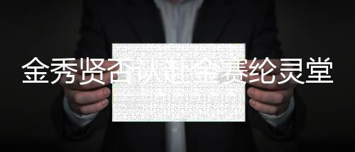 金秀贤否认赴金赛纶灵堂吊唁，谣言背后的真相揭秘