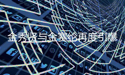 金秀贤与金赛纶再度引爆关注，亲吻照曝光引发热议