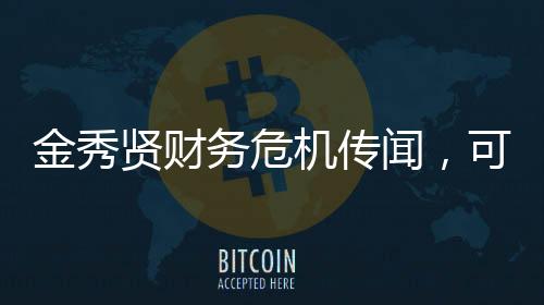 金秀贤财务危机传闻，可能的破产风险揭秘