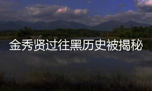 金秀贤过往黑历史被揭秘，引发网友热议