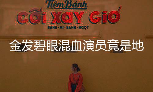 金发碧眼混血演员竟是地道青岛小哥