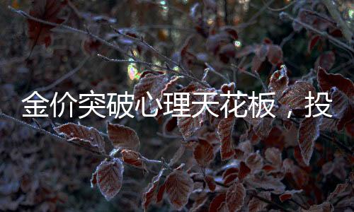 金价突破心理天花板，投资者热议的心理界限与黄金未来走向揭秘