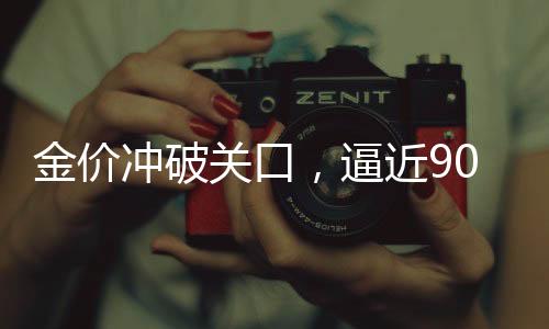 金价冲破关口，逼近900元大关——金店老板观望不敢轻举妄动
