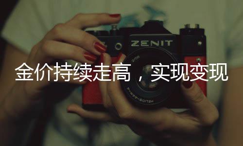 金价持续走高，实现变现339万的新契机