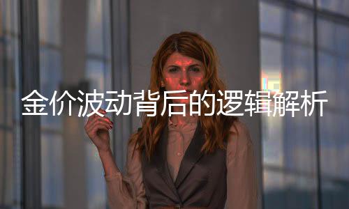 金价波动背后的逻辑解析