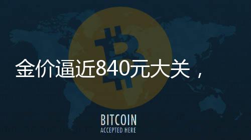 金价逼近840元大关，今年黄金走势展望