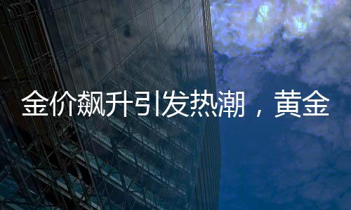 金价飙升引发热潮，黄金手机贴纸成新宠