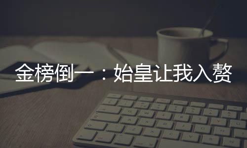 金榜倒一：始皇让我入赘武曌