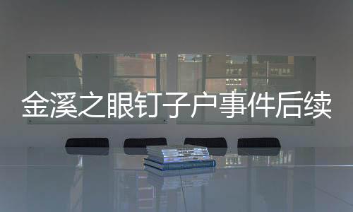 金溪之眼钉子户事件后续，钉子户的后悔之旅