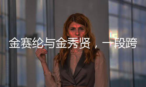 金赛纶与金秀贤，一段跨越年龄差距的爱情曝光