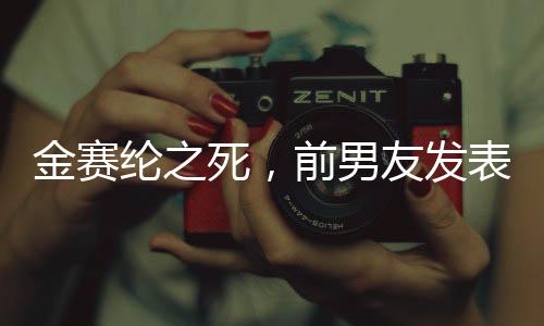 金赛纶之死，前男友发表声明，金秀贤不受牵连