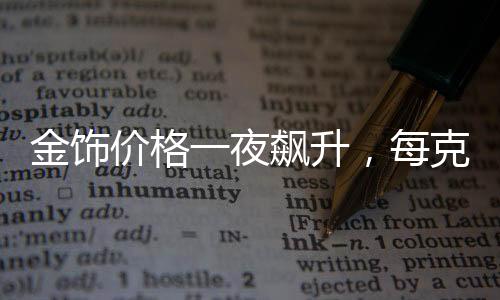 金饰价格一夜飙升，每克涨幅达11元——市场分析与解读