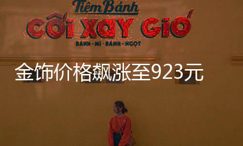 金饰价格飙涨至923元，黄金市场的最新动态与趋势分析