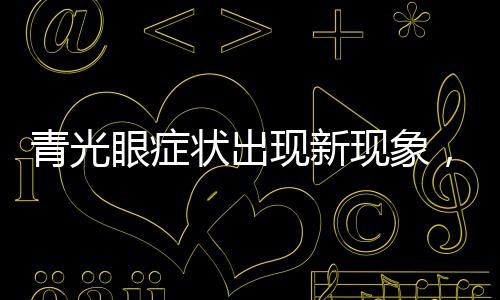 青光眼症状出现新现象，呕吐不止引发关注