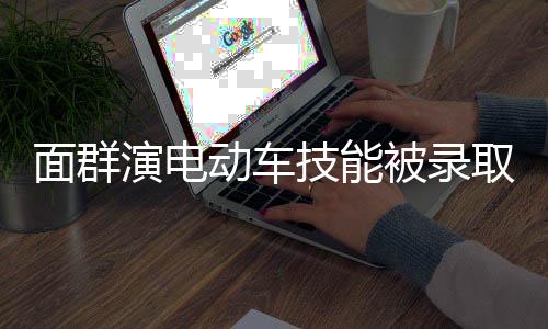 面群演电动车技能被录取，新时代技能教育的新趋势