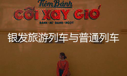 银发旅游列车与普通列车的区别