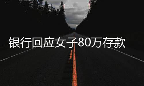 银行回应女子80万存款取不出，揭露存取款疑团背后的真相