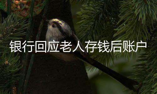 银行回应老人存钱后账户数额少千元，一起探究原因与解决方案