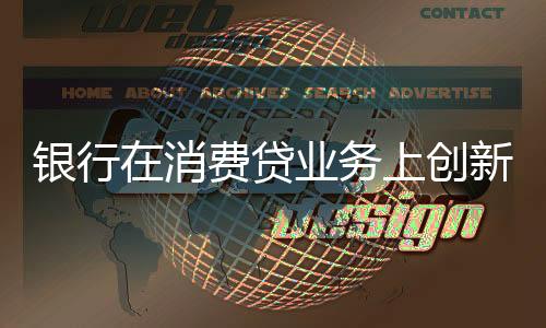 银行在消费贷业务上创新不断，多样化策略引领市场新潮流
