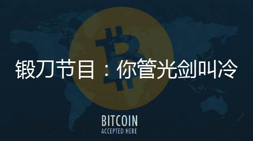 锻刀节目：你管光剑叫冷兵器？