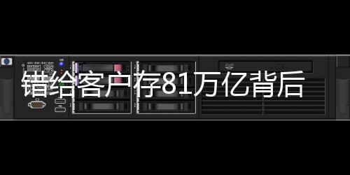 错给客户存81万亿背后的故事与反思