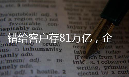 错给客户存81万亿，企业内部失误引发业界关注