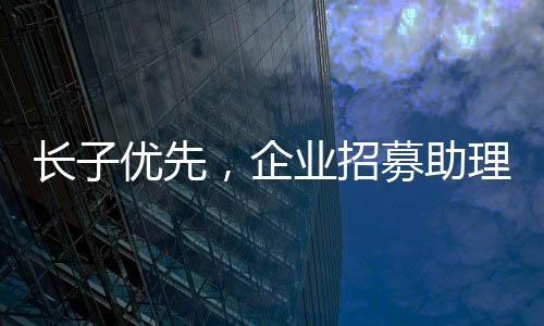 长子优先，企业招募助理岗位强调家族传统与责任心