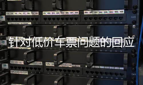 针对低价车票问题的回应，铁路部门行动解读与公众关注