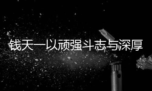 钱天一以顽强斗志与深厚实力逆袭胜61岁老将倪夏莲——乒乓球赛幕后看点解读
