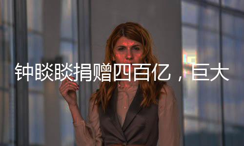 钟睒睒捐赠四百亿，巨大善举助力社会公益事业蓬勃发展
