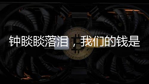 钟睒睒落泪，我们的钱是干净的