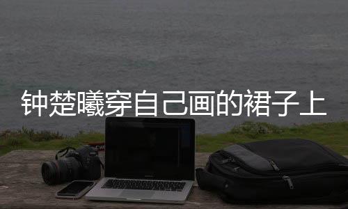 钟楚曦穿自己画的裙子上春晚，艺术融合舞台，独特风采闪耀
