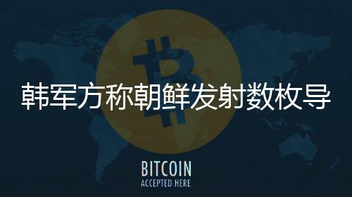 韩军方称朝鲜发射数枚导弹，安全局势再度紧张化