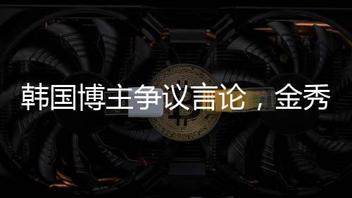 韩国博主争议言论，金秀贤将金赛纶推向死亡边缘?真相探究