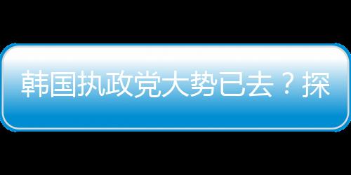 韩国执政党大势已去？探究当前形势及其未来走向