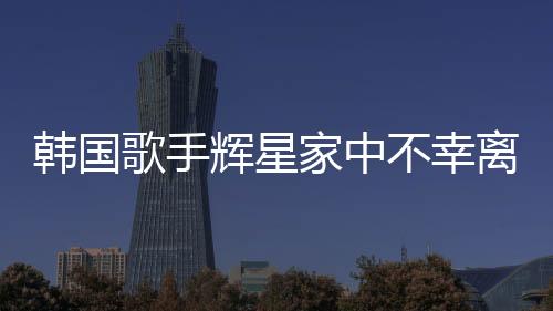 韩国歌手辉星家中不幸离世，年仅43岁